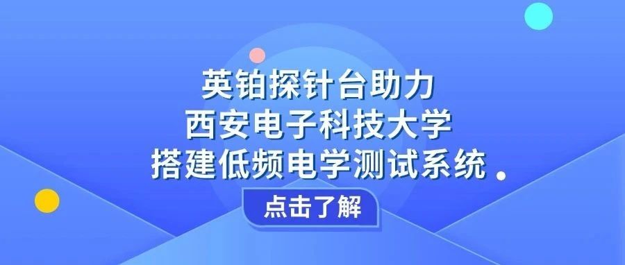 英铂探针台助力西安电子科技大学搭建低频电学测试系统