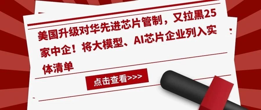 深夜突发！美国升级对华先进芯片管制，又拉黑25家中企！将大模型、AI芯片企业列入实体清单
