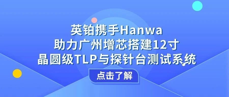 英铂携手Hanwa助力广州增芯搭建12寸晶圆级TLP&探针台测试系统