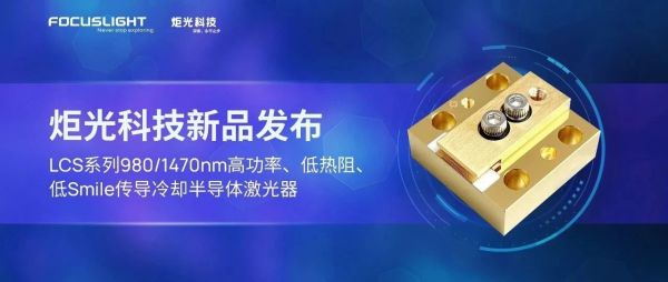 新品发布 | 炬光科技推出LCS系列980/1470nm高功率、低热阻、低Smile传导冷却半导体激光器