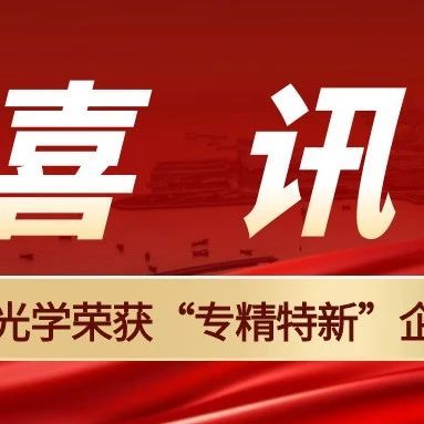 喜讯 | 启扬光学成功获评&ldquo;专精特新&rdquo;企业