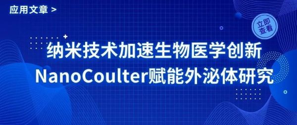 纳米技术加速生物医学创新，NanoCoulter助力外泌体研究再突破！