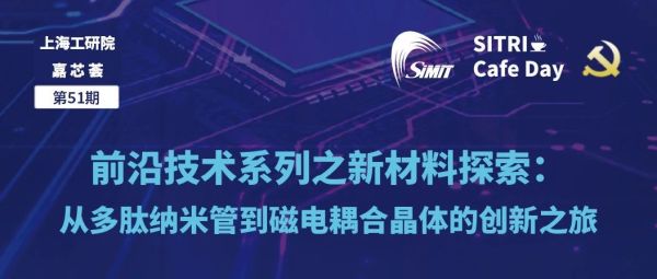 活动报名 | 第51期上海工研院嘉芯荟 &mdash;&mdash; 前沿技术系列之新材料探索：从多肽纳米管到磁电耦合晶体的创新之旅