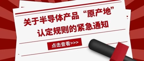 关于半导体产品&ldquo;原产地&rdquo;认定规则的紧急通知