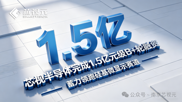 重磅喜讯 | 芯视半导体完成1.5亿元级B+轮融资，蓄力领跑硅基微显示赛道